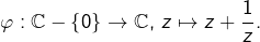 \varphi:\mathbb{C}-\left\{ 0\right\} \rightarrow\mathbb{C},\thinspace z\mapsto z+\dfrac{1}{z}.
