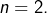 n=2.