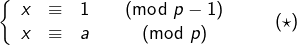 \[ \left\{\begin{array}{cccc} x & \equiv & 1 & \pmod{p-1}\\ x & \equiv & a & \pmod{p} \end{array}\right.\qquad\left(\star\right)\]