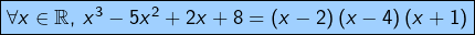 \[\fcolorbox{black}{myBlue}{$\forall x\in\mathbb{R},\:x^{3}-5x^{2}+2x+8=\left(x-2\right)\left(x-4\right)\left(x+1\right)$}\]