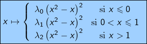 \[\boxed{x\mapsto\left\{\begin{array}{cc}\lambda_{0}\left(x^{2}-x\right)^{2} & \text{si }x\leqslant0\\\lambda_{1}\left(x^{2}-x\right)^{2} & \text{si }0<x\leqslant1\\\lambda_{2}\left(x^{2}-x\right)^{2} & \text{si }x>1\end{array}\right.}\]