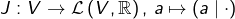 \[J:V\rightarrow\mathcal{L}\left(V,\mathbb{R}\right),\thinspace a\mapsto\left(a\mid\cdot\right)\]