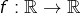 f:\mathbb{R}\rightarrow\mathbb{R}}