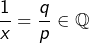 \[\dfrac{1}{x}=\dfrac{q}{p}\in\mathbb{Q}\]