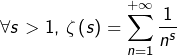 \[\forall s>1,\thinspace\zeta\left(s\right)=\sum_{n=1}^{+\infty}\dfrac{1}{n^{s}}\]