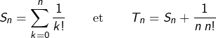 \[S_{n}=\sum_{k=0}^{n}\frac{1}{k!}\qquad\text{et}\qquad T_{n}=S_{n}+\frac{1}{n\:n!}\]