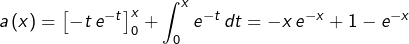 \[a\left(x\right)=\left[-t\thinspace e^{-t}\right]_{0}^{x}+\int_{0}^{x}e^{-t}\thinspace dt=-x\thinspace e^{-x}+1-e^{-x}\]