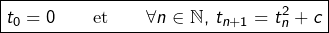\[\boxed{t_{0}=0\qquad\text{et}\qquad\forall n\in\mathbb{N},\thinspace t_{n+1}=t_{n}^{2}+c}\]
