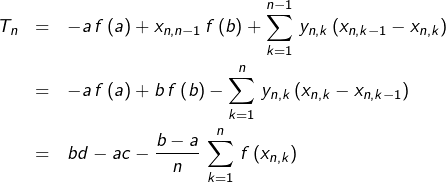 \begin{eqnarray*}T_{n} & = & -a\,f\left(a\right)+x_{n,n-1}\,f\left(b\right)+\sum_{k=1}^{n-1}\,y_{n,k}\left(x_{n,k-1}-x_{n,k}\right)\\& = & -a\,f\left(a\right)+b\,f\left(b\right)-\sum_{k=1}^{n}\,y_{n,k}\left(x_{n,k}-x_{n,k-1}\right)\\& = & bd-ac-\frac{b-a}{n}\,\sum_{k=1}^{n}\,f\left(x_{n,k}\right)\end{eqnarray*}