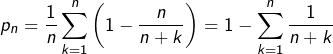 \[p_{n}=\dfrac{1}{n}\sum_{k=1}^{n}\left(1-\dfrac{n}{n+k}\right)=1-\sum_{k=1}^{n}\dfrac{1}{n+k}\]