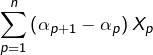 \displaystyle{\sum_{p=1}^{n}\left(\alpha_{p+1}-\alpha_{p}\right)X_{p}}