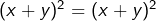 (x+y)^2=(x+y)^2