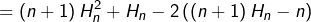 \displaystyle{=\left(n+1\right)H_{n}^{2}+H_{n}-2\left(\left(n+1\right)H_{n}-n\right)}