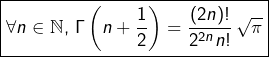 \[\boxed{\forall n\in\mathbb{N},\,\Gamma\left(n+\frac{1}{2}\right)=\frac{\left(2n\right)!}{2^{2n}n!}\,\sqrt{\pi}}\]