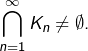 {\displaystyle \bigcap_{n=1}^{\infty}K_{n}\neq\emptyset.}