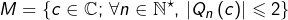 \[M=\left\{ c\in\mathbb{C};\thinspace\forall n\in\mathbb{N}^{\star},\thinspace\left|Q_{n}\left(c\right)\right|\leqslant2\right\}\]