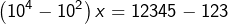 \[\left(10^{4}-10^{2}\right)x=12345-123\]
