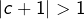 \left|c+1\right|>1