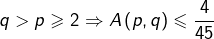 \[q>p\geqslant2\Rightarrow A\left(p,q\right)\leqslant\frac{4}{45}\]