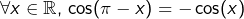 \[\forall x\in\mathbb{R},\,\cos(\pi-x)=-\cos(x)\]