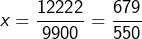 \[x=\dfrac{12222}{9900}=\dfrac{679}{550}\]