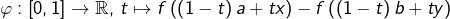 \[\varphi:\left[0,1\right]\rightarrow\mathbb{R},\thinspace t\mapsto f\left(\left(1-t\right)a+tx\right)-f\left(\left(1-t\right)b+ty\right)\]