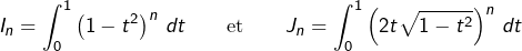 \[I_{n}=\int_{0}^{1}\left(1-t^{2}\right)^{n}\thinspace dt\qquad\text{et}\qquad J_{n}=\int_{0}^{1}\left(2t\sqrt{1-t^{2}}\right)^{n}\thinspace dt\]