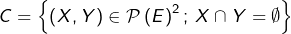 \[C=\left\{ \left(X,Y\right)\in\mathcal{P}\left(E\right)^{2};\thinspace X\cap Y=\emptyset\right\}\]