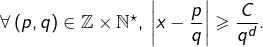 \[\forall\left(p,q\right)\in\mathbb{Z}\times\mathbb{N}^{\star},\,\left|x-\frac{p}{q}\right|\geqslant\frac{C}{q^{d}}.\]