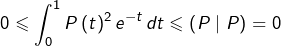 \[ 0\leqslant\int_{0}^{1}P\left(t\right)^{2}e^{-t}\thinspace dt\leqslant\left(P\mid P\right)=0\]