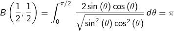 \[B\left(\dfrac{1}{2},\dfrac{1}{2}\right)=\int_{0}^{\pi/2}\thinspace\dfrac{2\sin\left(\theta\right)\cos\left(\theta\right)}{\sqrt{\sin^{2}\left(\theta\right)\cos^{2}\left(\theta\right)}}\thinspace d\theta=\pi\]