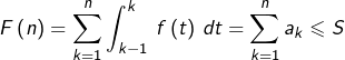 \[F\left(n\right)=\sum_{k=1}^{n}\int_{k-1}^{k}\thinspace f\left(t\right)\thinspace dt=\sum_{k=1}^{n}a_{k}\leqslant S\]