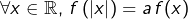 \[\forall x\in\mathbb{R},\thinspace f\left(\left|x\right|\right)=a\thinspace f(x)\]