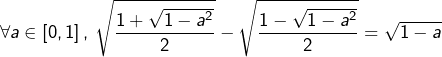 \[\forall a\in\left[0,1\right],\thinspace\sqrt{\dfrac{1+\sqrt{1-a^{2}}}{2}}-\sqrt{\dfrac{1-\sqrt{1-a^{2}}}{2}}=\sqrt{1-a}\]