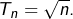 T_{n}=\sqrt{n}.