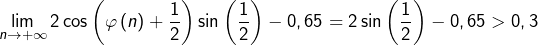 \[\lim_{n\rightarrow+\infty}2\cos\left(\varphi\left(n\right)+\dfrac{1}{2}\right)\sin\left(\dfrac{1}{2}\right)-0,65=2\sin\left(\dfrac{1}{2}\right)-0,65>0,3\]