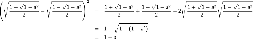 \begin{eqnarray*}\left(\sqrt{\dfrac{1+\sqrt{1-a^{2}}}{2}}-\sqrt{\dfrac{1-\sqrt{1-a^{2}}}{2}}\right)^{2} & = & \dfrac{1+\sqrt{1-a^{2}}}{2}+\dfrac{1-\sqrt{1-a^{2}}}{2}-2\sqrt{\dfrac{1+\sqrt{1-a^{2}}}{2}}\sqrt{\dfrac{1-\sqrt{1-a^{2}}}{2}}\\& = & 1-\sqrt{1-\left(1-a^{2}\right)}\\& = & 1-a\end{eqnarray*}