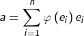 \[a=\sum_{i=1}^{n}\varphi\left(e_{i}\right)e_{i}\]