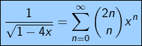 \[\fcolorbox{black}{myBlue}{$\displaystyle{\frac{1}{\sqrt{1-4x}}=\sum_{n=0}^{\infty}\binom{2n}{n}x^{n}}$}\]