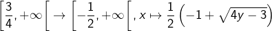 \[\left[\frac{3}{4},+\infty\right[\rightarrow\left[-\frac{1}{2},+\infty\right[,x\mapsto\frac{1}{2}\left(-1+\sqrt{4y-3}\right)\]