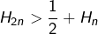 \[ H_{2n}>\frac{1}{2}+H_{n}\]