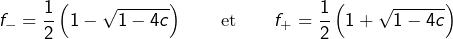 \[f_{-}=\dfrac{1}{2}\left(1-\sqrt{1-4c}\right)\qquad\text{et}\qquad f_{+}=\dfrac{1}{2}\left(1+\sqrt{1-4c}\right)\]