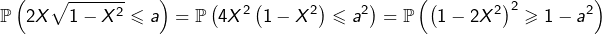 \[\mathbb{P}\left(2X\sqrt{1-X^{2}}\leqslant a\right)=\mathbb{P}\left(4X^{2}\left(1-X^{2}\right)\leqslant a^{2}\right)=\mathbb{P}\left(\left(1-2X^{2}\right)^{2}\geqslant1-a^{2}\right)\]