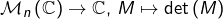 \mathcal{M}_{n}\left(\mathbb{C}\right)\rightarrow\mathbb{C},\thinspace M\mapsto\det\left(M\right)