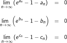 \[\begin{array}{ccc}{\displaystyle \lim_{n\rightarrow\infty}\left(e^{a_{n}}-1-a_{n}\right)} & = & 0\\\\{\displaystyle \lim_{n\rightarrow\infty}\left(e^{b_{n}}-1-b_{n}\right)} & = & 0\\\\{\displaystyle \lim_{n\rightarrow\infty}\left(e^{c_{n}}-1-c_{n}\right)} & = & 0\end{array}\]