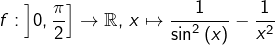 \[f:\left]0,\frac{\pi}{2}\right]\rightarrow\mathbb{R},\thinspace x\mapsto\frac{1}{\sin^{2}\left(x\right)}-\frac{1}{x^{2}}\]